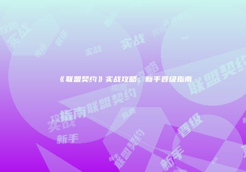 《联盟契约》实战攻略：新手晋级指南