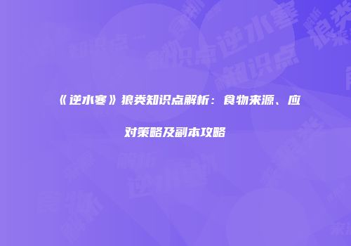 《逆水寒》狼类知识点解析：食物来源、应对策略及副本攻略