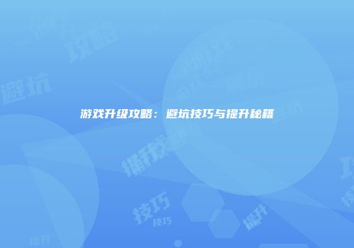 游戏升级攻略：避坑技巧与提升秘籍