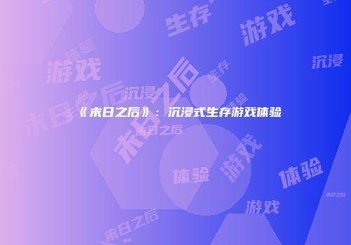 《末日之后》：沉浸式生存游戏体验