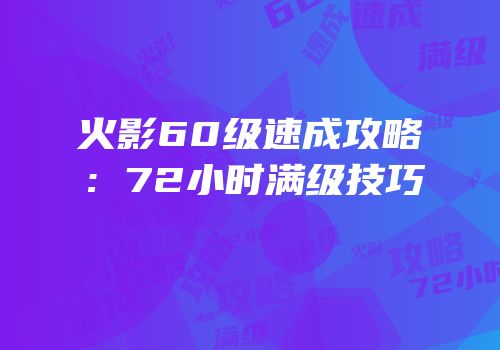 火影60级速成攻略：72小时满级技巧