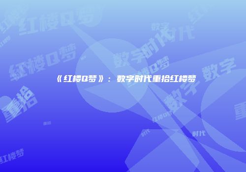 《红楼Q梦》：数字时代重拾红楼梦