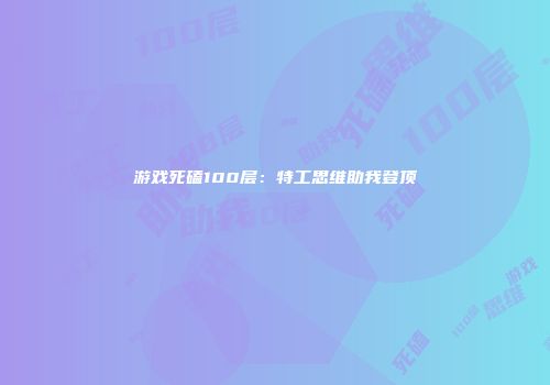 游戏死磕100层：特工思维助我登顶