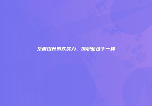 系统提升游戏实力，像职业选手一样