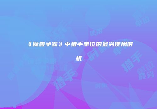《魔兽争霸》中猎手单位的最劣使用时机