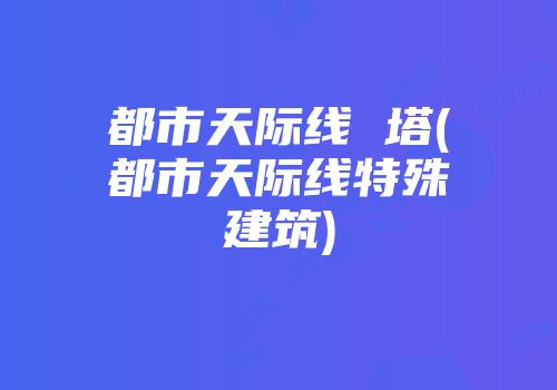 都市天际线 塔(都市天际线特殊建筑)