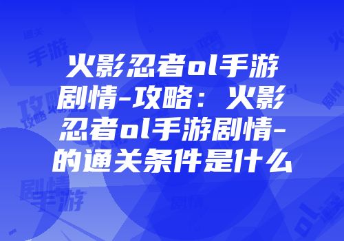 火影忍者ol手游剧情-攻略：火影忍者ol手游剧情-的通关条件是什么