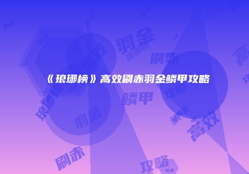 《琅琊榜》高效刷赤羽金鳞甲攻略