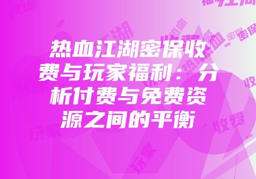 热血江湖密保收费与玩家福利：分析付费与免费资源之间的平衡