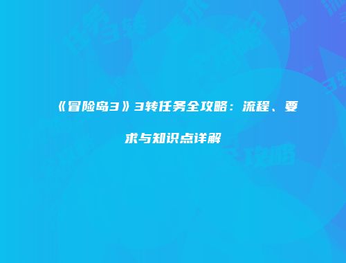 《冒险岛3》3转任务全攻略：流程、要求与知识点详解