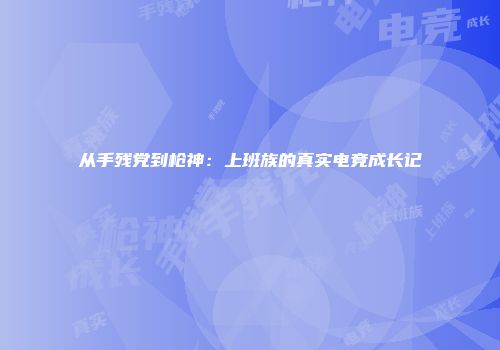 从手残党到枪神：上班族的真实电竞成长记