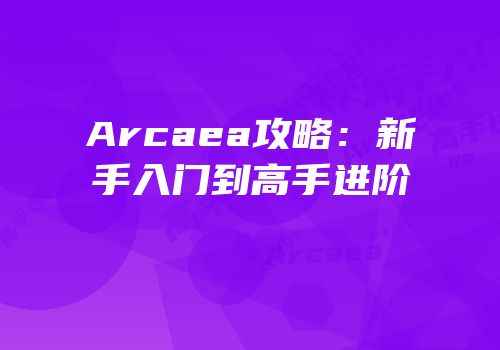 Arcaea攻略：新手入门到高手进阶