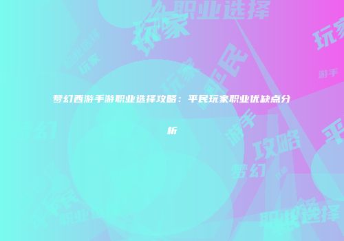 梦幻西游手游职业选择攻略：平民玩家职业优缺点分析