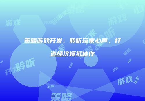 策略游戏开发：聆听玩家心声，打造经济模拟佳作