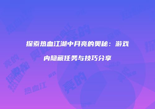 探索热血江湖中月亮的奥秘：游戏内隐藏任务与技巧分享