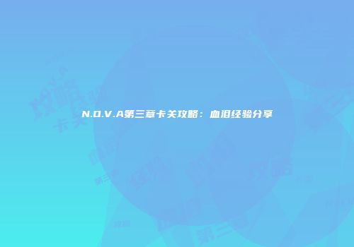 N.O.V.A第三章卡关攻略：血泪经验分享