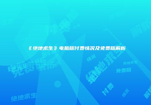 《绝地求生》电脑版付费情况及免费版解析