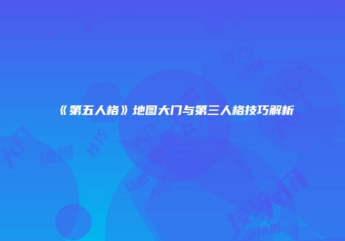 《第五人格》地图大门与第三人格技巧解析