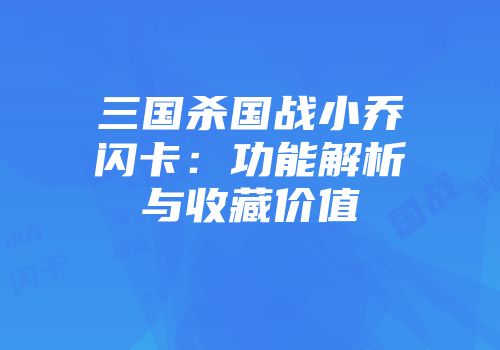 三国杀国战小乔闪卡：功能解析与收藏价值