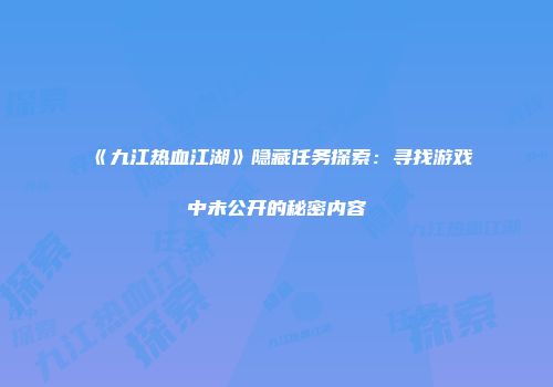 《九江热血江湖》隐藏任务探索：寻找游戏中未公开的秘密内容