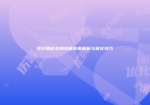 梦幻西游龙腾技能伤害解析与优化技巧