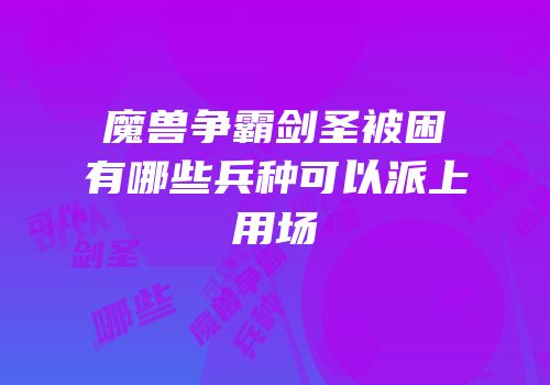 魔兽争霸剑圣被困有哪些兵种可以派上用场