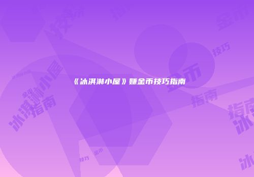 《冰淇淋小屋》赚金币技巧指南