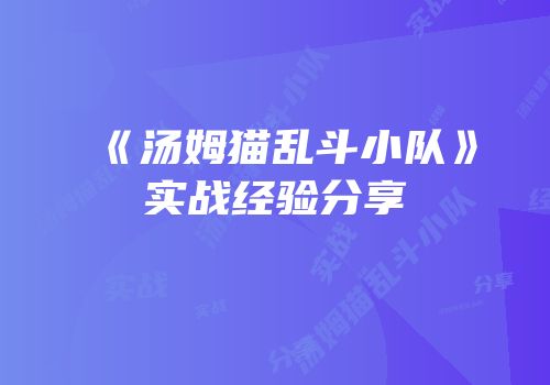 《汤姆猫乱斗小队》实战经验分享