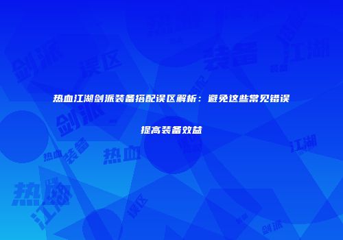 热血江湖剑派装备搭配误区解析：避免这些常见错误提高装备效益