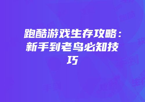 跑酷游戏生存攻略：新手到老鸟必知技巧