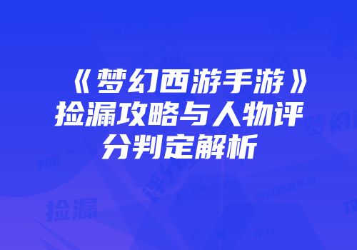 《梦幻西游手游》捡漏攻略与人物评分判定解析