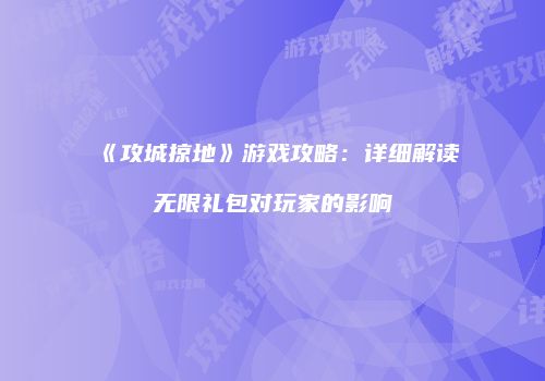 《攻城掠地》游戏攻略：详细解读无限礼包对玩家的影响