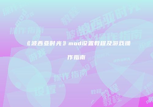 《波西亚时光》mod设置教程及游戏操作指南