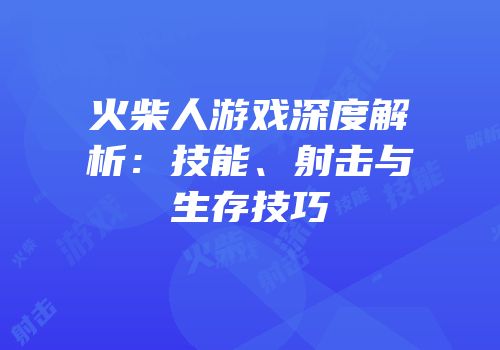 火柴人游戏深度解析：技能、射击与生存技巧