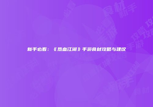 新手必看：《热血江湖》手游食材攻略与建议