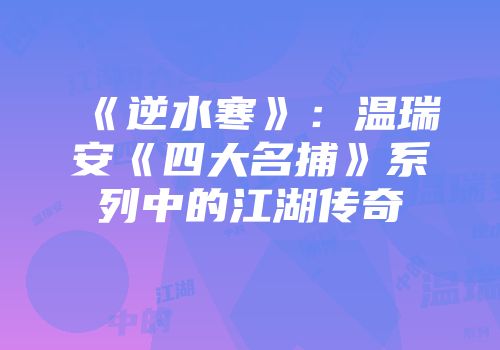 《逆水寒》：温瑞安《四大名捕》系列中的江湖传奇