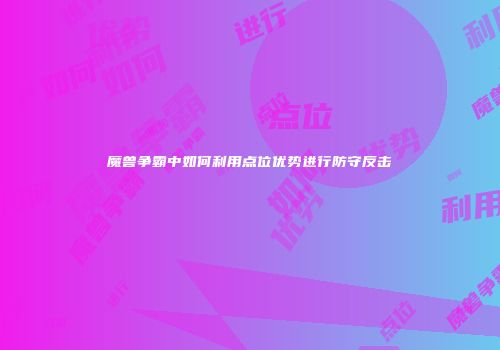 魔兽争霸中如何利用点位优势进行防守反击
