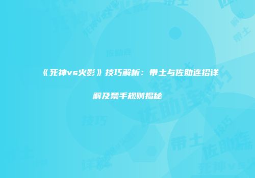 《死神vs火影》技巧解析：带土与佐助连招详解及禁手规则揭秘