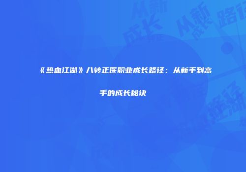 《热血江湖》八转正医职业成长路径：从新手到高手的成长秘诀
