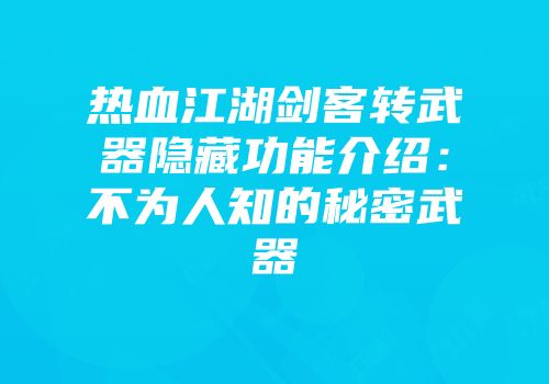 热血江湖剑客转武器隐藏功能介绍：不为人知的秘密武器