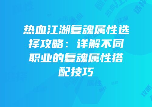 热血江湖复魂属性选择攻略：详解不同职业的复魂属性搭配技巧