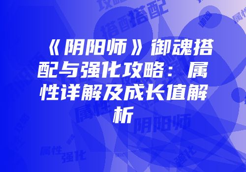 《阴阳师》御魂搭配与强化攻略：属性详解及成长值解析