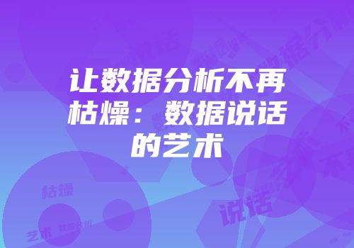 让数据分析不再枯燥：数据说话的艺术