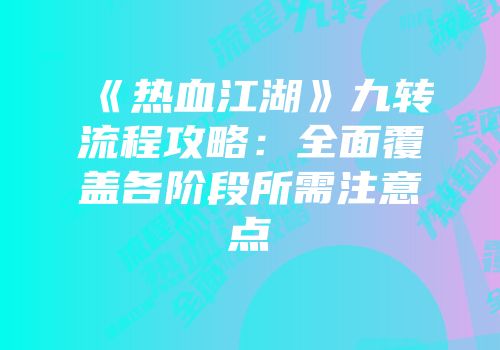 《热血江湖》九转流程攻略：全面覆盖各阶段所需注意点