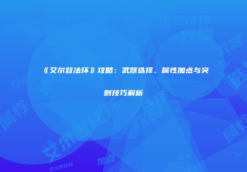 《艾尔登法环》攻略：武器选择、属性加点与突刺技巧解析