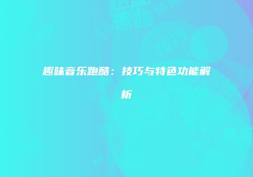 趣味音乐跑酷：技巧与特色功能解析