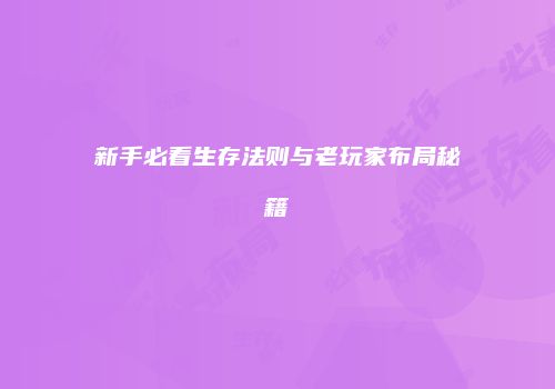 新手必看生存法则与老玩家布局秘籍