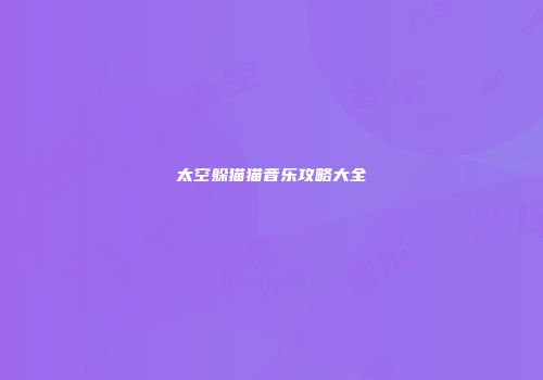 太空躲猫猫音乐攻略大全