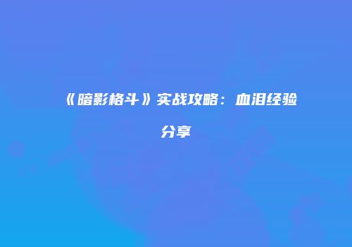 《暗影格斗》实战攻略：血泪经验分享