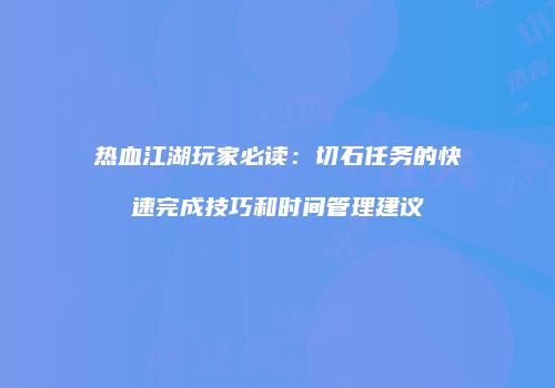 热血江湖玩家必读：切石任务的快速完成技巧和时间管理建议